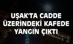 Uşak'ta cadde üzerindeki kafede yangın