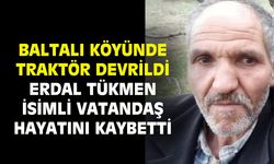 Baltalı köyünde devrilen traktördeki Erdal Tükmen hayatını kaybetti