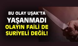 Bu olay Uşak'ta olmadı ve olayın faili Suriyeli değil!