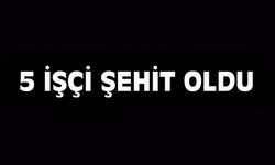 Patlamada 5 işçimiz şehit düştü