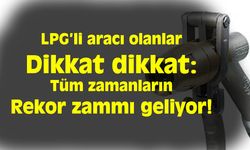 LPG'nin fiyatına rekor seviyede zam!