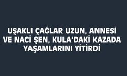 Uşaklı Çağlar Uzun, Gülşen Uzun ve Naci Şen, Kula'daki kazada yaşımını yitirdi