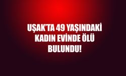 Uşak'ta evinde yalnız yaşayan kadın hayatını kaybetti