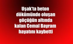 Uşak'ta beton dökümünde oluşan göçüğün altında kalan Cemal Bayram hayatını kaybetti