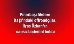 Pınarbaşı Akdere Dağı'ndaki offroadçılar, İlyas Özkan'ın cansız bedenini buldu