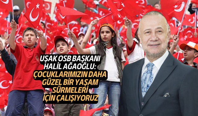 Uşak OSB Başkanı Ağaoğlu: Çocuklarımızın daha güzel bir yaşam sürmeleri için çalışıyoruz