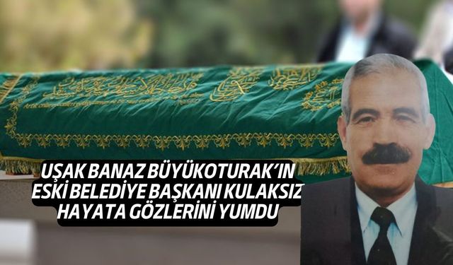 Uşak'ın Banaz ilçesi Büyükoturak'ın eski Başkanı hayatını kaybetti