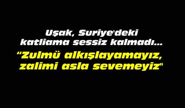 Uşak, Suriye'deki katliama sessiz kalmadı...