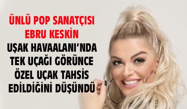 Ebru Keskin, Uşak Havaalanı'nda kendine özel uçak tahsis edildiğini düşündü