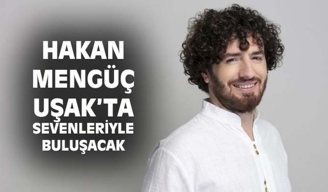 Hakan Mengüç, Uşak'ta sevenleriyle buluşacak