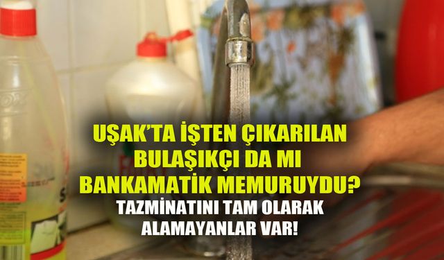 Uşak'ta işten çıkarılan bulaşıkçı da mı bankamatik memuruydu?