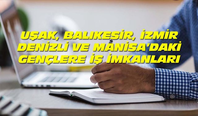 Uşak, Manisa, Balıkesir, İzmir ve Denizlili gençlerin iş bulması için büyük fırsat! Bakanlıklar ve 500 büyük şirket