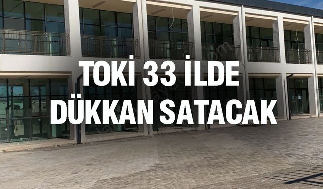 TOKİ, Uşak, Afyonkarahisar, Manisa, Muğla, İzmir ve Eskişehir’in yer aldığı 33 ilde dükkan satacak