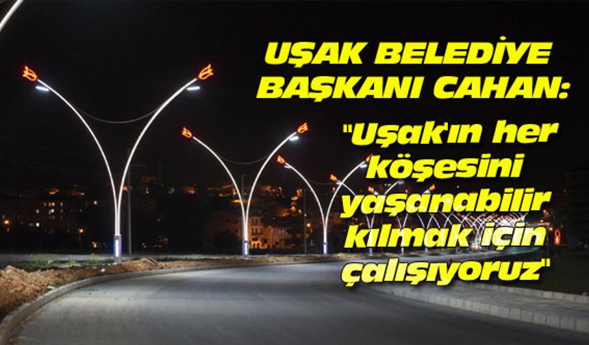 "Uşak'ın her köşesini yaşanabilir kılmak için çalışıyoruz"