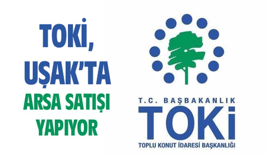 TOKİ, Uşak'ta arsa satışı yapıyor
