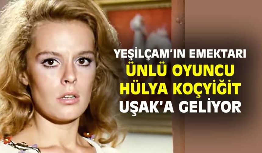 Ünlü oyuncu Hülya Koçyiğit, Uşaklı kadınlarla buluşacak